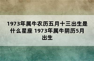 1973年属牛农历五月十三出生是什么星座 1973年属牛阴历5月出生